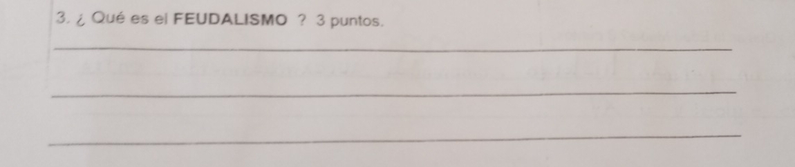 ¿ Qué es el FEUDALISMO ? 3 puntos. 
_ 
_ 
_