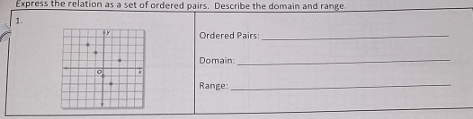 Express the relation as a set of ordered pairs. Describe the domain and range. 
1. 
Ordered Pairs:_ 
Domain:_ 
Range:_