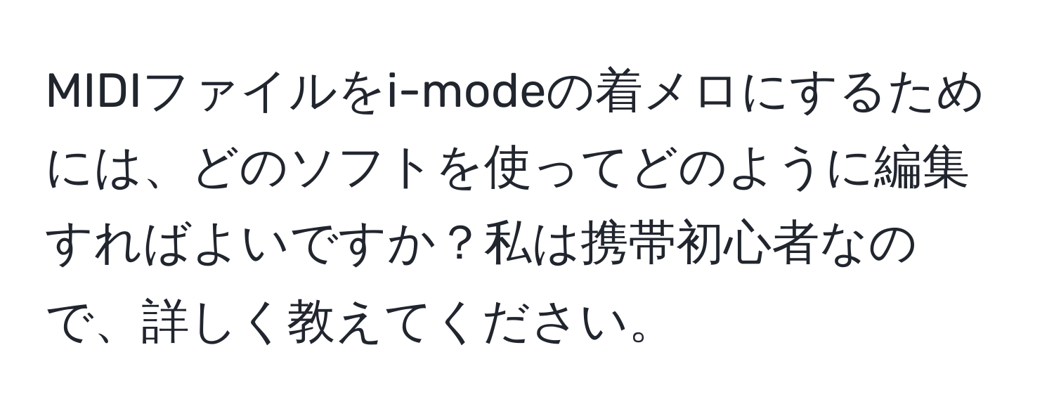 MIDIファイルをi-modeの着メロにするためには、どのソフトを使ってどのように編集すればよいですか？私は携帯初心者なので、詳しく教えてください。