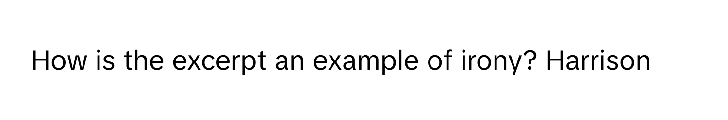 Solved: How is the excerpt an example of irony? Harrison [Others]
