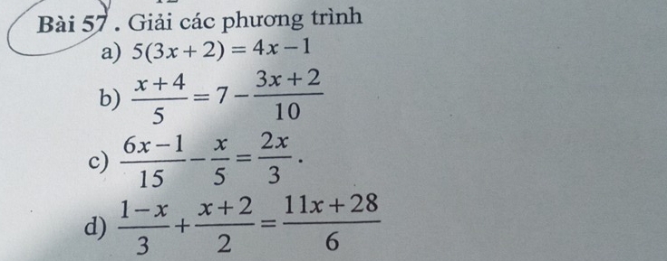 Giải các phương trình 
a) 5(3x+2)=4x-1
b)  (x+4)/5 =7- (3x+2)/10 
c)  (6x-1)/15 - x/5 = 2x/3 . 
d)  (1-x)/3 + (x+2)/2 = (11x+28)/6 