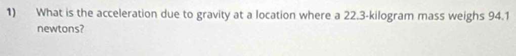 What is the acceleration due to gravity at a location where a 22.3-kilogram mass weighs 94.1
newtons?