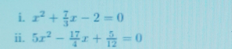 x^2+ 7/3 x-2=0
ii. 5x^2- 17/4 x+ 5/12 =0