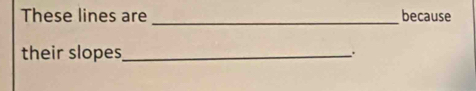 These lines are _because 
their slopes __.