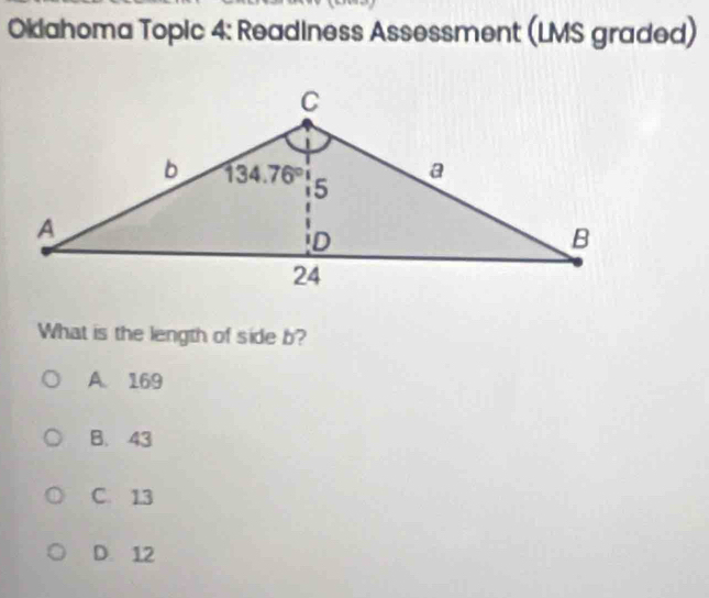 Okliahoma Topic 4: Readiness Assessment (LMS graded)
What is the length of side b?
A. 169
B. 43
C. 13
D. 12