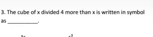 The cube of x divided 4 more than x is written in symbol 
as _`.
3v
-3