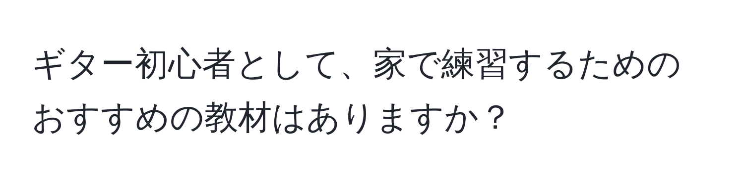 ギター初心者として、家で練習するためのおすすめの教材はありますか？