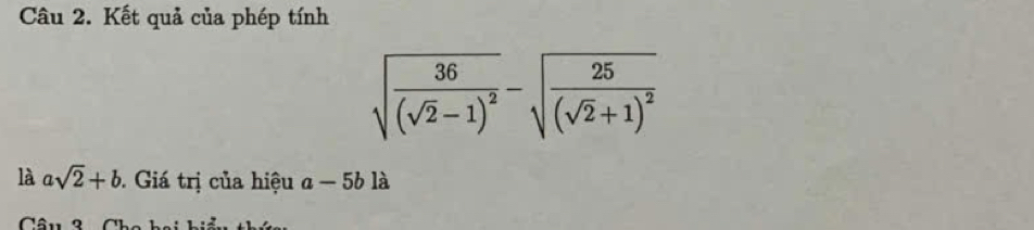 Kết quả của phép tính
sqrt(frac 36)(sqrt(2)-1)^2-sqrt(frac 25)(sqrt(2)+1)^2
là asqrt(2)+b Giá trị của hiệu a-5b là 
^