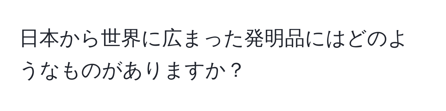 日本から世界に広まった発明品にはどのようなものがありますか？