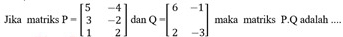 Jika matriks P=beginbmatrix 5&-4 3&-2 1&2endbmatrix dan Q=beginbmatrix 6&-1 2&-3endbmatrix maka matriks P. Q adalah ....