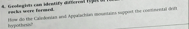 Geologists can identify different types of 
rocks were formed. 
How do the Caledonian and Appalachian mountains support the continental drift 
hypothesis?