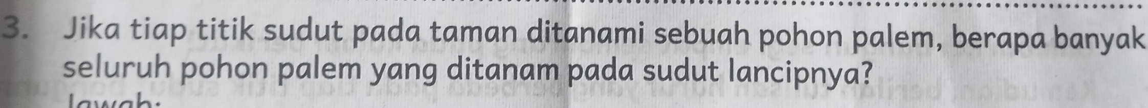 Jika tiap titik sudut pada taman ditanami sebuah pohon palem, berapa banyak 
seluruh pohon palem yang ditanam pada sudut lancipnya? 
wah: