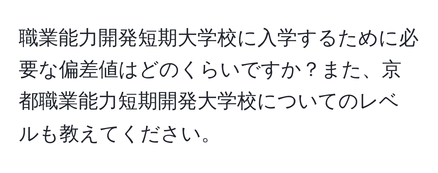 職業能力開発短期大学校に入学するために必要な偏差値はどのくらいですか？また、京都職業能力短期開発大学校についてのレベルも教えてください。