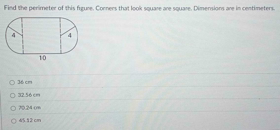 Find the perimeter of this fgure. Corners that look square are square. Dimensions are in centimeters.
36 cm
32.56 cm
70.24 cm
45.12 cm