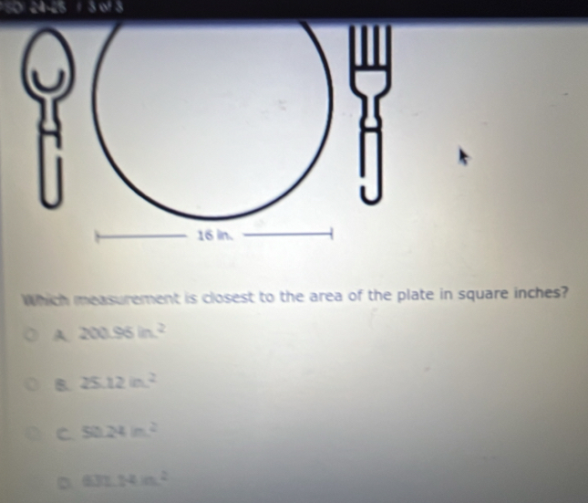 Which measurement is closest to the area of the plate in square inches?
A. 200.95in^2
B. 25.12in^2
C 50.24m^2
3 631.14in^2