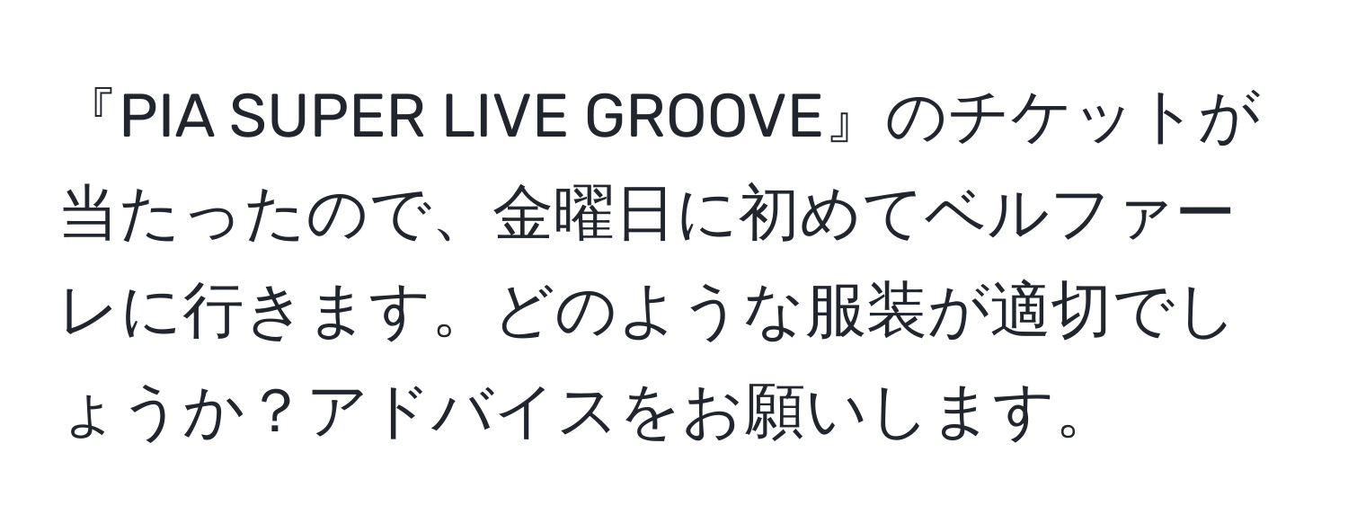 『PIA SUPER LIVE GROOVE』のチケットが当たったので、金曜日に初めてベルファーレに行きます。どのような服装が適切でしょうか？アドバイスをお願いします。