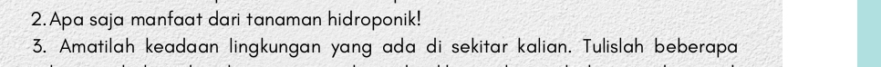Apa saja manfaat dari tanaman hidroponik! 
3. Amatilah keadaan lingkungan yang ada di sekitar kalian. Tulislah beberapa