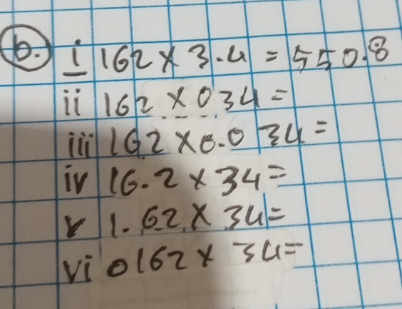 to. l
162* 3.4=550.8
it 162* 034=
il 162* 0.034=
iV 16.2* 34=
1.62* 34=
vì 0162* 34=