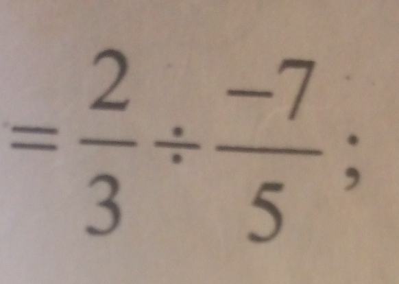 = 2/3 /  (-7)/5 ;