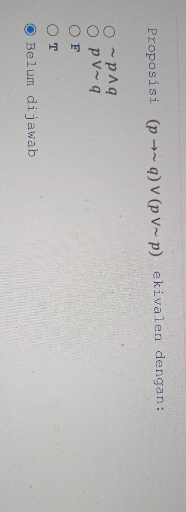 Proposisi (pto sim q)vee (pvee sim p) ekivalen dengan:
sim pwedge q
pvee sim q
overline 
T
Belum dijawab
