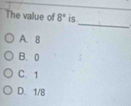 The value of 8° is
_
A. 8
B、 0
C、 1
D. 1/8