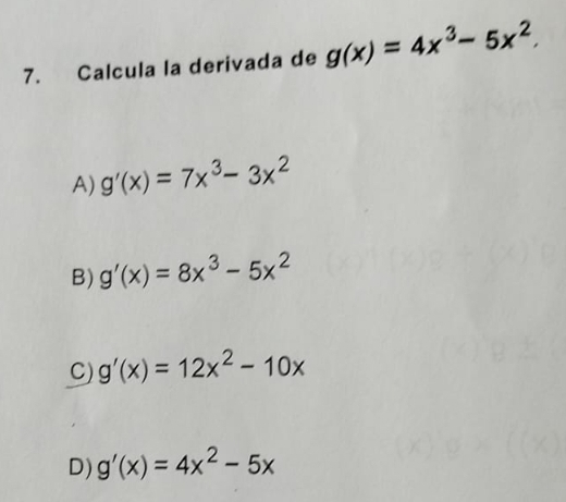 Calcula la derivada de g(x)=4x^3-5x^2.
A) g'(x)=7x^3-3x^2
B) g'(x)=8x^3-5x^2
C) g'(x)=12x^2-10x
D) g'(x)=4x^2-5x