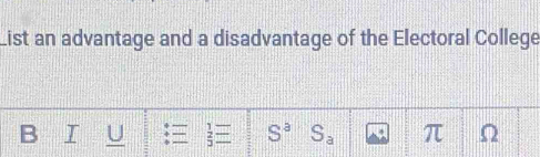 List an advantage and a disadvantage of the Electoral College
B I U + 2 = S^a S_a π