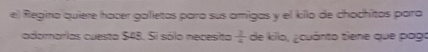 Regina quiere hacer galletas para sus amigas y el kilo de chochitos para 
adornarias cuesta $48. Si sólo necesita  3/2  de kilo, ¿cuánto tiene que pago