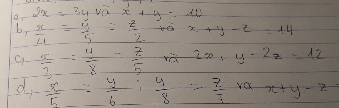 an 2x=3ysqrt(a)x+y=10 J 
b,  x/4 = y/5 = z/2  va x+y-z=14
 x/3 = y/8 = z/5  rà 2x+y-2z=12
d,  x/5 = y/6 : y/8 = z/7 ra - x+y-z