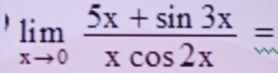 limlimits _xto 0 (5x+sin 3x)/xcos 2x =