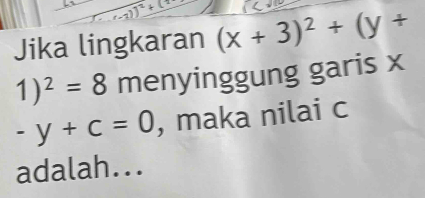 Jika lingkaran (x+3)^2+(y+
1)^2=8 menyinggung garis x
-y+c=0 , maka nilai c
adalah...