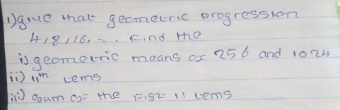 grue mat gecmetric progression 
418/16. -. nd te 
is geometric means ox 25 6 and 1024
i) 11^(th) Lems 
in coum co= the 1.82 11 lems