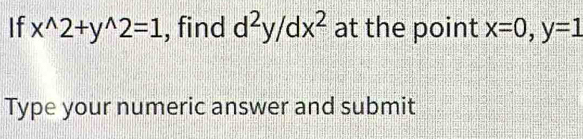 If x^(wedge)2+y^(wedge)2=1 , find d^2y/dx^2 at the point x=0, y=1
Type your numeric answer and submit