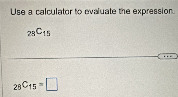 Use a calculator to evaluate the expression.
_28C_15
_28C_15=□