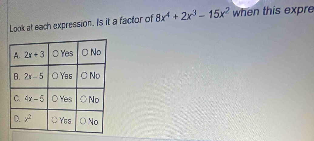 Look at each expression. Is it a factor of 8x^4+2x^3-15x^2 when this expre