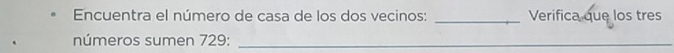 Encuentra el número de casa de los dos vecinos: _Verifica que los tres 
números sumen 729 :_ 
_