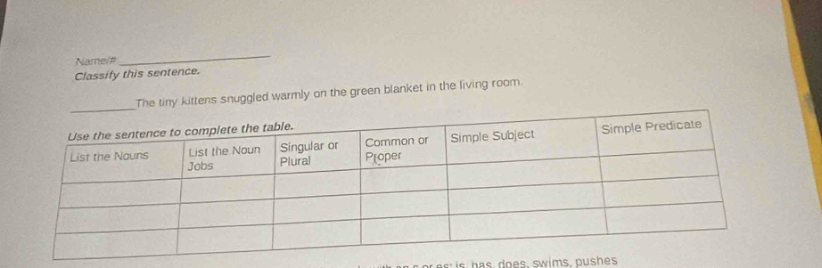 Name/# 
_ 
Classify this sentence. 
The tiny kittens snuggled warmly on the green blanket in the living room.