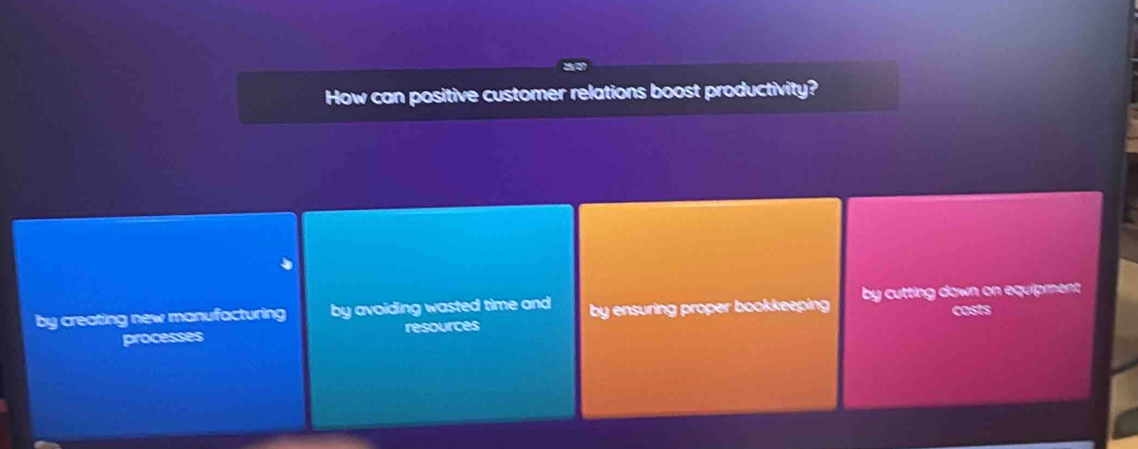 How can positive customer relations boost productivity?
by creating new manufacturing by avoiding wasted time and by ensuring proper bookkeeping by cutting down on equipment 
costs
processes resources