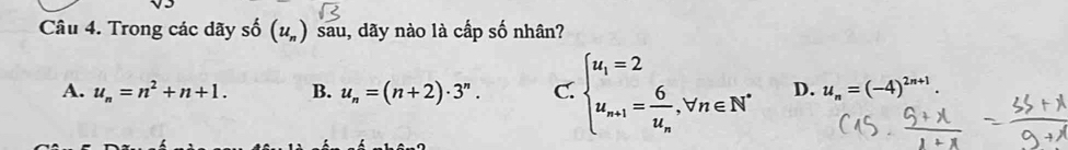 Trong các dãy số (u_n) sau, dãy nào là cấp số nhân?
A. u_n=n^2+n+1. B. u_n=(n+2)· 3^n. C. beginarrayl u_i=2 u_n+1=frac 6u_n,forall n∈ N^*endarray. D. u_n=(-4)^2n+1.