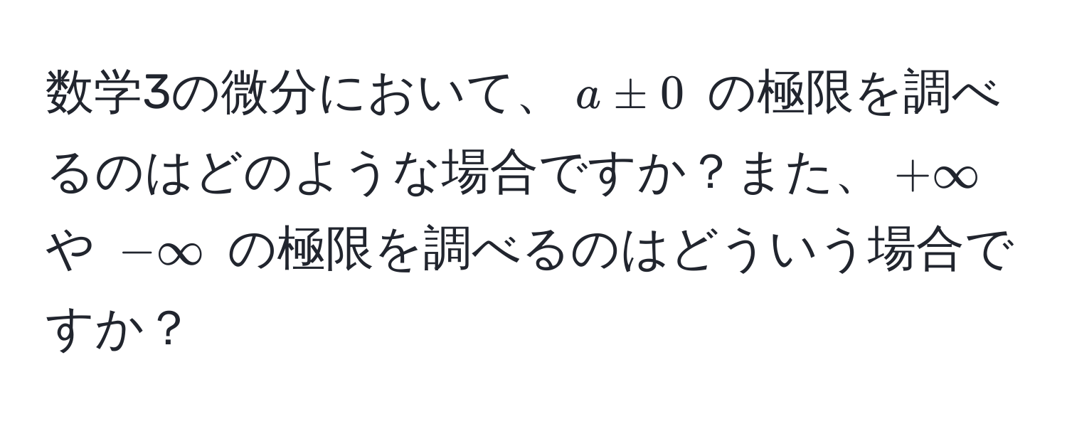 数学3の微分において、$a ± 0$ の極限を調べるのはどのような場合ですか？また、$+∈fty$ や $-∈fty$ の極限を調べるのはどういう場合ですか？