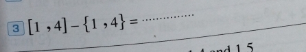 3 [1,4]- 1,4 =
_ 
1 5