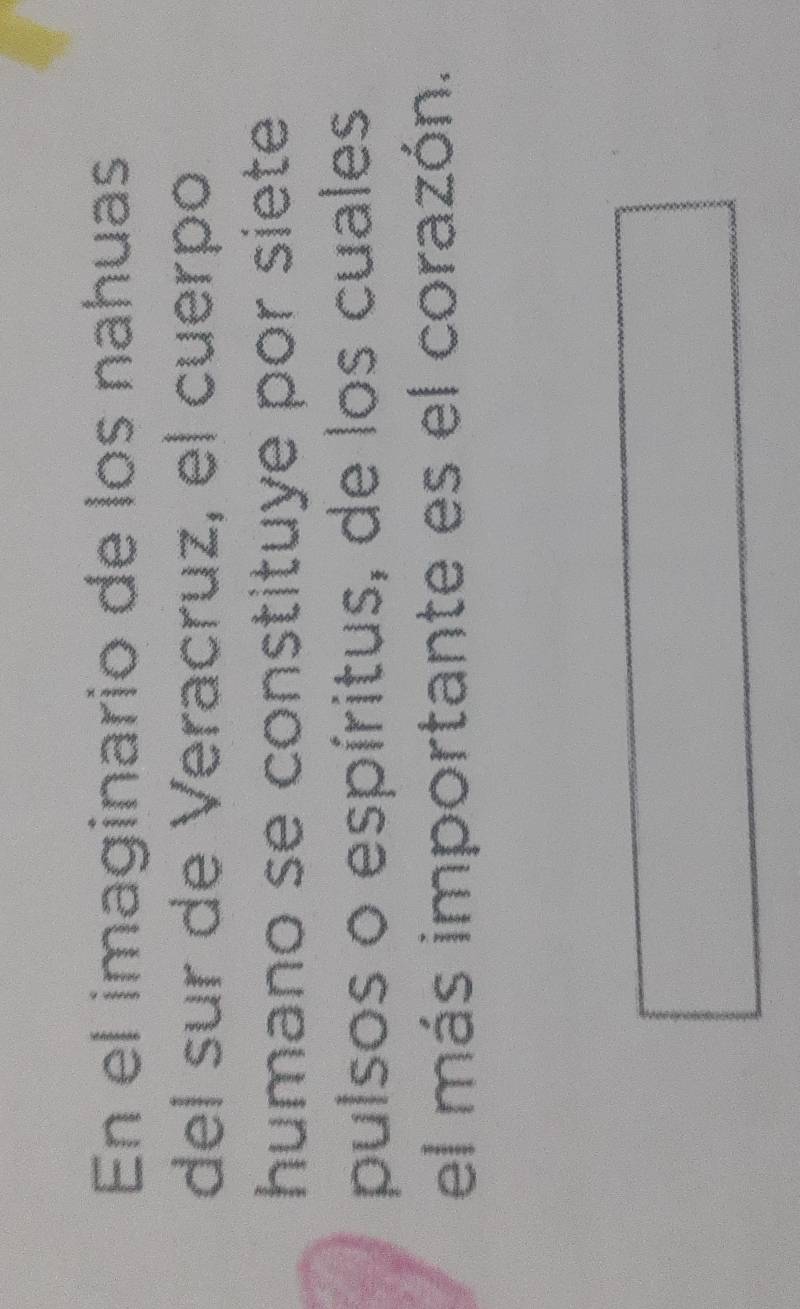 En el imaginario de los nahuas 
del sur de Veracruz, el cuerpo 
humano se constituye por siete 
pulsos o espíritus, de los cuales 
el más importante es el corazón.