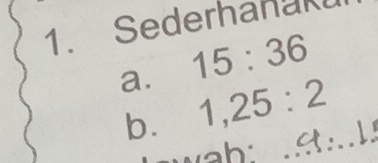 Sederhanak 
a. 15:36
b. 1, 25:2
wah 
_