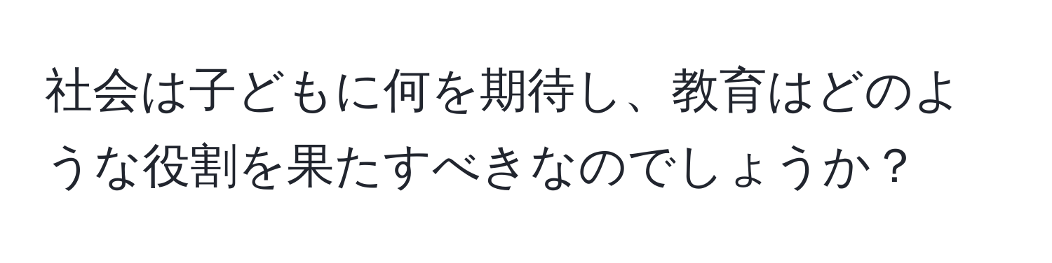 社会は子どもに何を期待し、教育はどのような役割を果たすべきなのでしょうか？