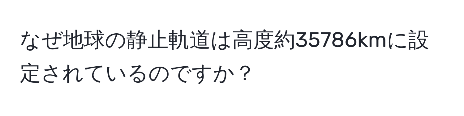 なぜ地球の静止軌道は高度約35786kmに設定されているのですか？