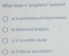 What does a "prophecy" involve?
a) A prediction of future events
b) Historical analysis
c) A scientific study
d) Political speculation