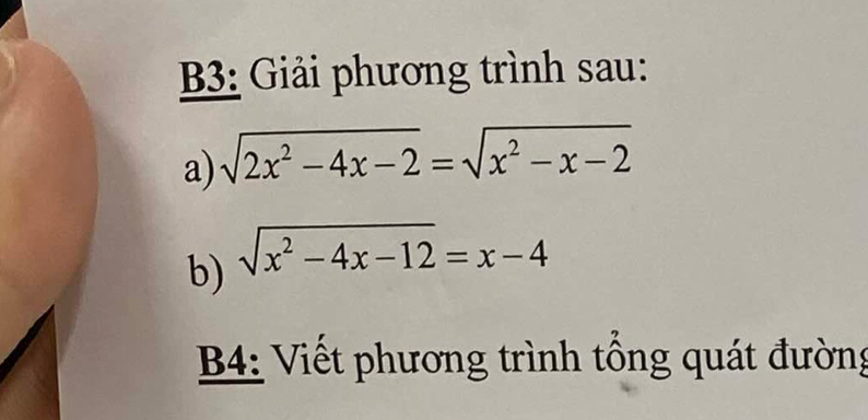 B3: Giải phương trình sau: 
a) sqrt(2x^2-4x-2)=sqrt(x^2-x-2)
b) sqrt(x^2-4x-12)=x-4
B4: Viết phương trình tổng quát đường