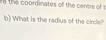 re the coordinates of the centre of t 
b) What is the radius of the circle?