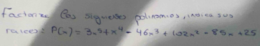 factonts Cas sigueses polinomos, (no ca sus 
ratces P(x)=3x^5+x^4-46x^3+102x^2-85x+25