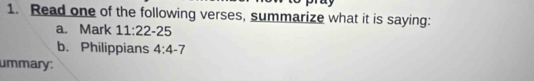 Read one of the following verses, summarize what it is saying: 
a. Mark 11:22-25
b. Philippians 4:4-7
ummary: